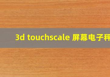 3d touchscale 屏幕电子秤